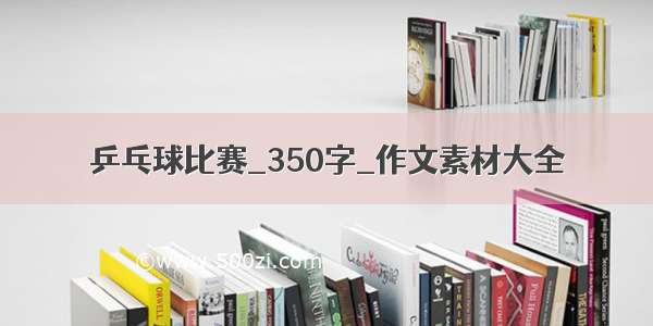 乒乓球比赛_350字_作文素材大全