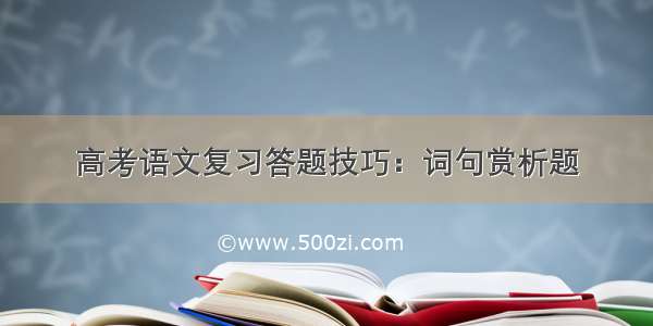 高考语文复习答题技巧：词句赏析题