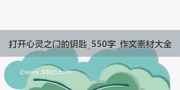 打开心灵之门的钥匙_550字_作文素材大全