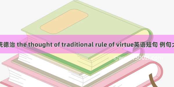 传统德治 the thought of traditional rule of virtue英语短句 例句大全