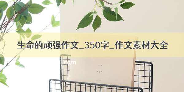 生命的顽强作文_350字_作文素材大全