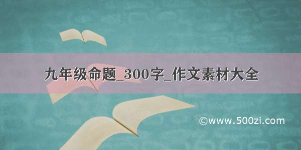 九年级命题_300字_作文素材大全