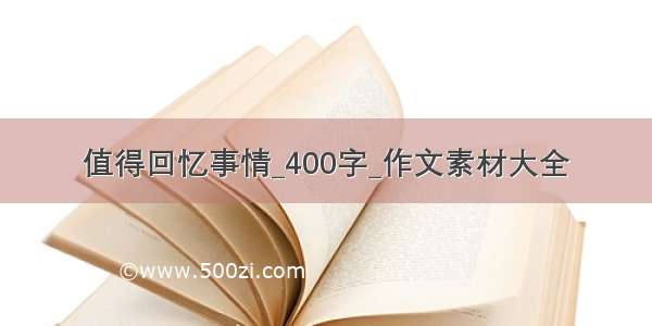 值得回忆事情_400字_作文素材大全