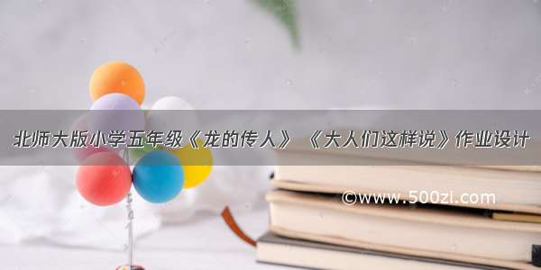 北师大版小学五年级《龙的传人》 《大人们这样说》作业设计