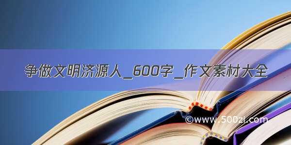 争做文明济源人_600字_作文素材大全