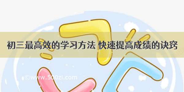 初三最高效的学习方法 快速提高成绩的诀窍