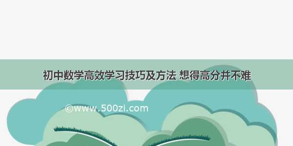 初中数学高效学习技巧及方法 想得高分并不难