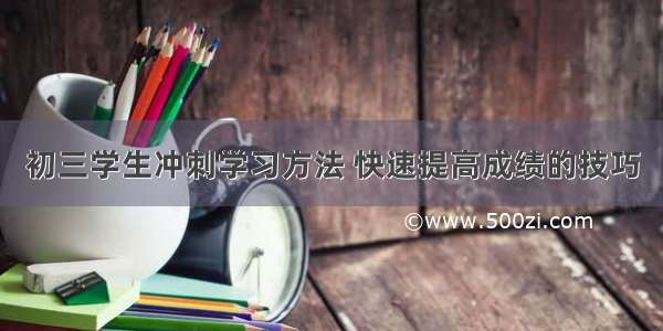 初三学生冲刺学习方法 快速提高成绩的技巧