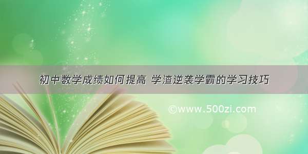 初中数学成绩如何提高 学渣逆袭学霸的学习技巧