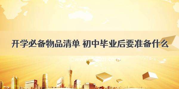 开学必备物品清单 初中毕业后要准备什么