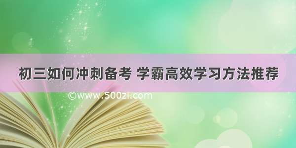 初三如何冲刺备考 学霸高效学习方法推荐