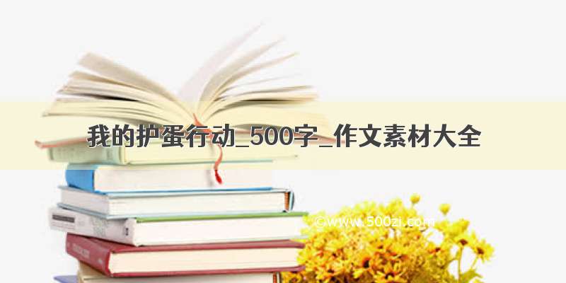 我的护蛋行动_500字_作文素材大全