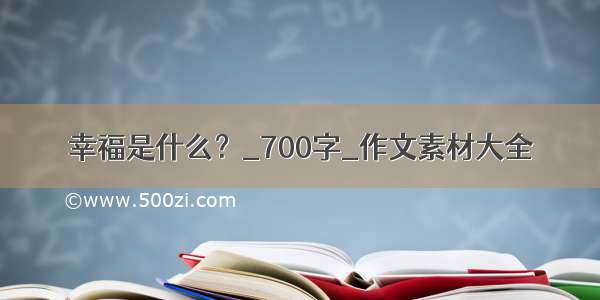 幸福是什么？_700字_作文素材大全