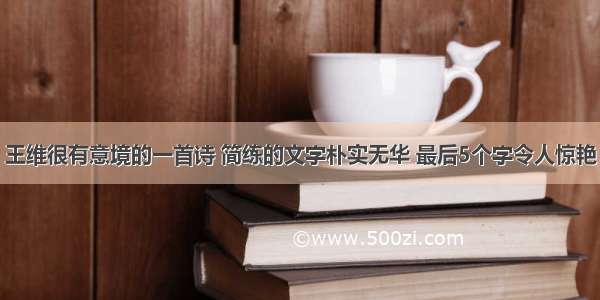 王维很有意境的一首诗 简练的文字朴实无华 最后5个字令人惊艳