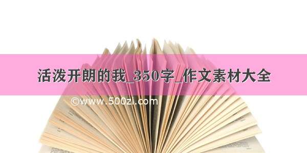 活泼开朗的我_350字_作文素材大全