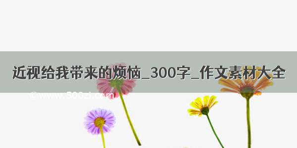 近视给我带来的烦恼_300字_作文素材大全