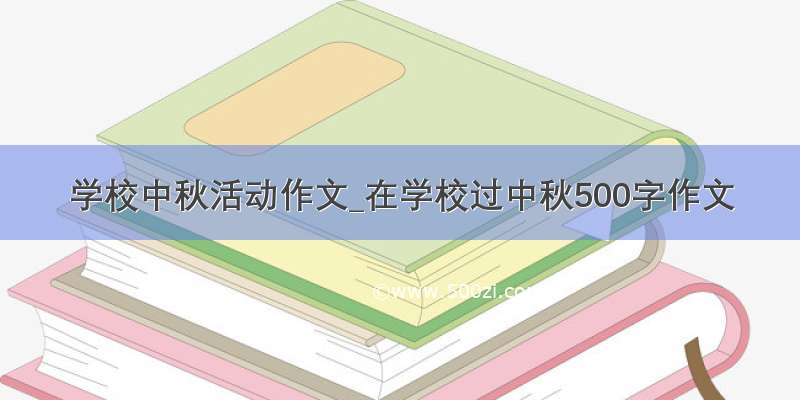 学校中秋活动作文_在学校过中秋500字作文