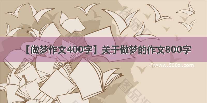 【做梦作文400字】关于做梦的作文800字