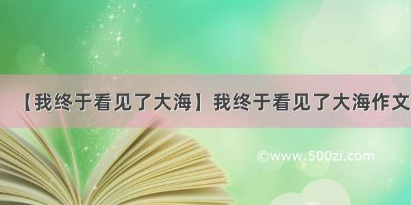 【我终于看见了大海】我终于看见了大海作文