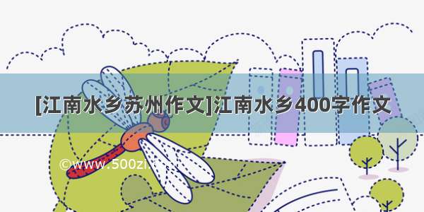 [江南水乡苏州作文]江南水乡400字作文