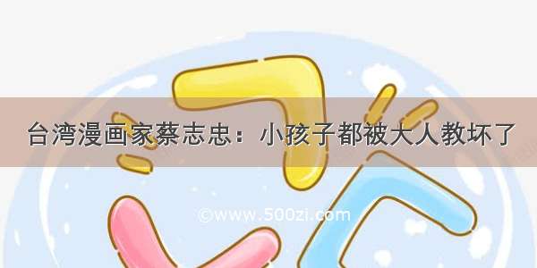 台湾漫画家蔡志忠：小孩子都被大人教坏了