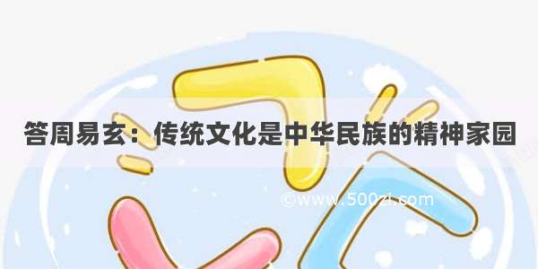 答周易玄：传统文化是中华民族的精神家园