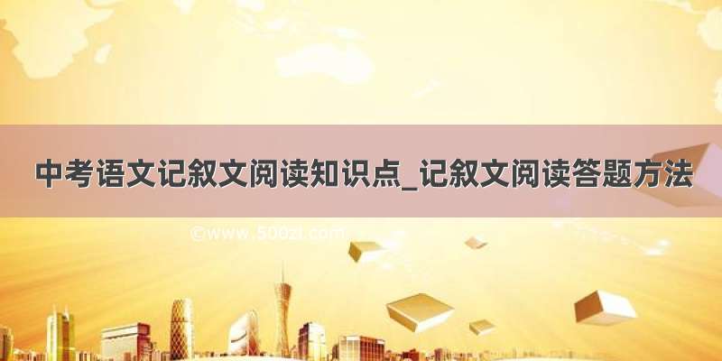 中考语文记叙文阅读知识点_记叙文阅读答题方法