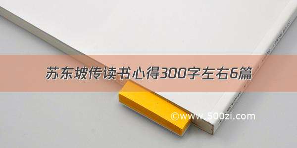 苏东坡传读书心得300字左右6篇