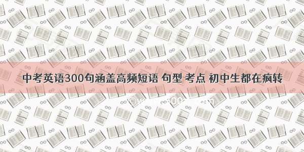 中考英语300句涵盖高频短语 句型 考点 初中生都在疯转