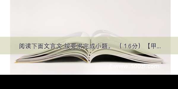 阅读下面文言文 按要求完成小题。 （１6分）【甲...