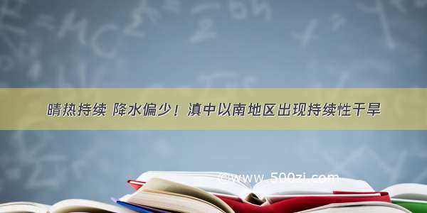 晴热持续 降水偏少！滇中以南地区出现持续性干旱