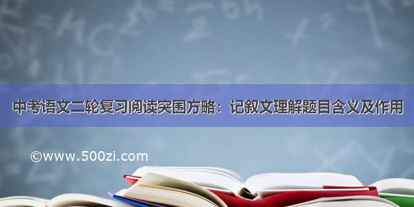 中考语文二轮复习阅读突围方略：记叙文理解题目含义及作用