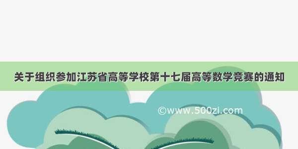 关于组织参加江苏省高等学校第十七届高等数学竞赛的通知