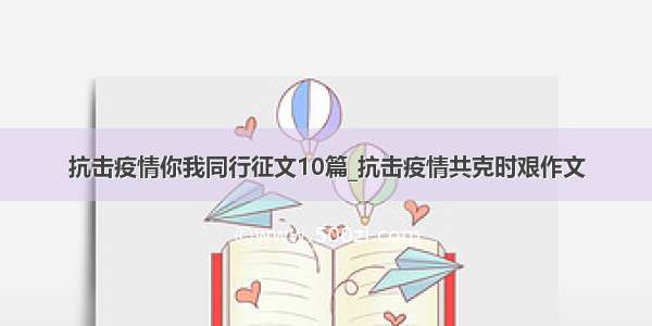 抗击疫情你我同行征文10篇_抗击疫情共克时艰作文