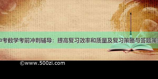 中考数学考前冲刺辅导：提高复习效率和质量及复习策略与答题策略