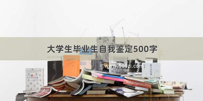 大学生毕业生自我鉴定500字