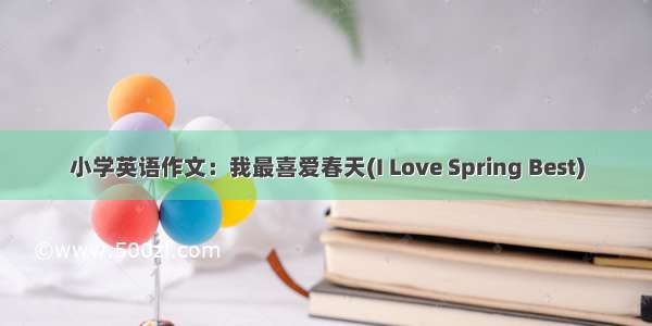 小学英语作文：我最喜爱春天(I Love Spring Best)