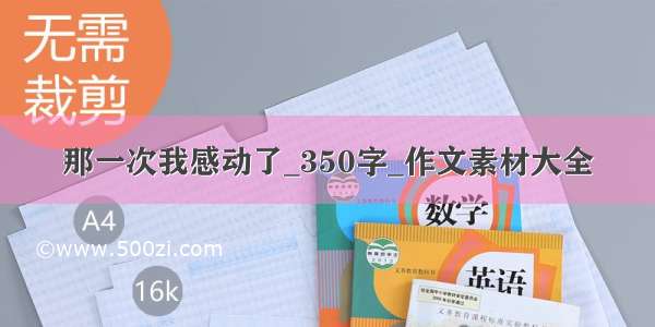 那一次我感动了_350字_作文素材大全