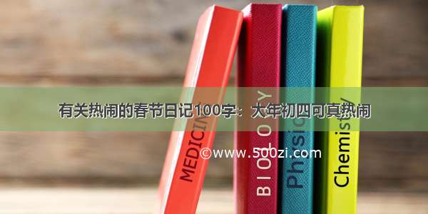 有关热闹的春节日记100字：大年初四可真热闹