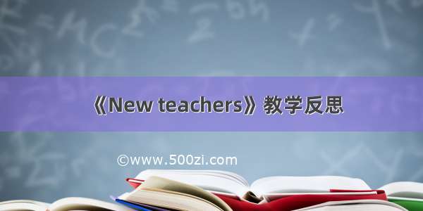 《New teachers》教学反思