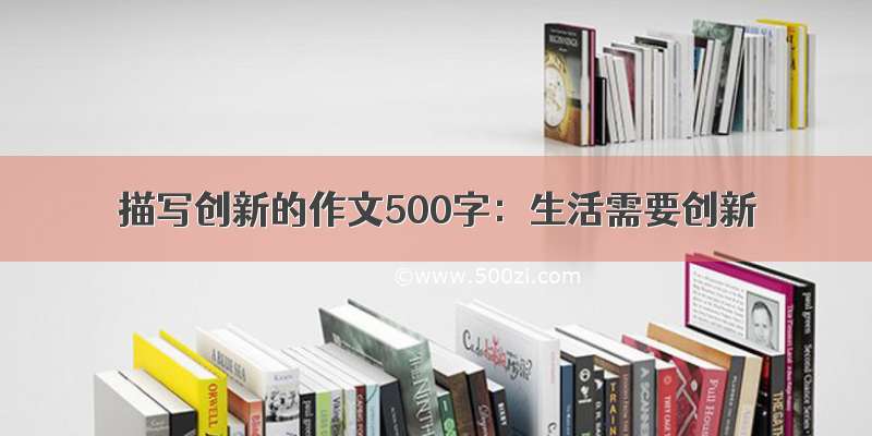 描写创新的作文500字：生活需要创新