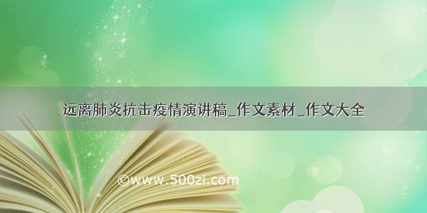 远离肺炎抗击疫情演讲稿_作文素材_作文大全