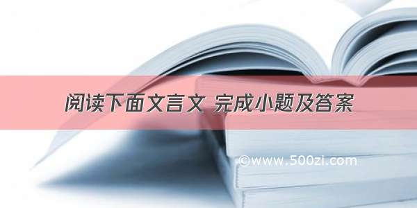 阅读下面文言文 完成小题及答案