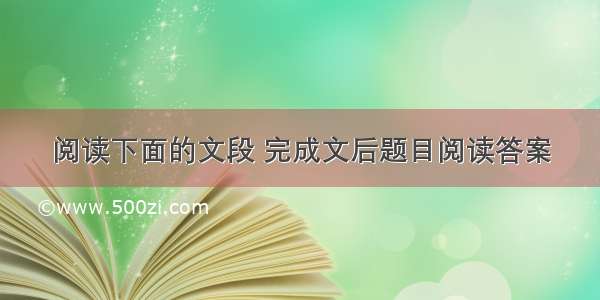 阅读下面的文段 完成文后题目阅读答案