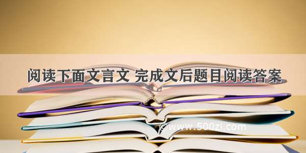 阅读下面文言文 完成文后题目阅读答案