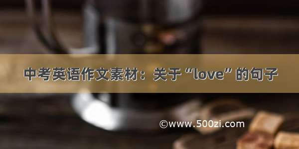 中考英语作文素材：关于“love”的句子