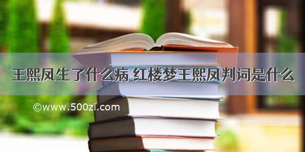 王熙凤生了什么病 红楼梦王熙凤判词是什么