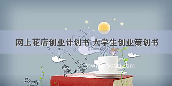 网上花店创业计划书 大学生创业策划书