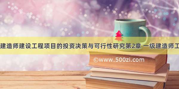 ★一级建造师建设工程项目的投资决策与可行性研究第2章 一级建造师工程经济