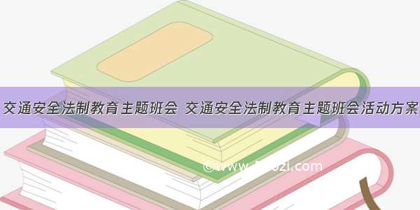 交通安全法制教育主题班会 交通安全法制教育主题班会活动方案